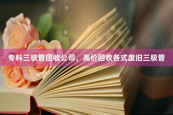 专科三极管回收公司，高价回收各式废旧三极管