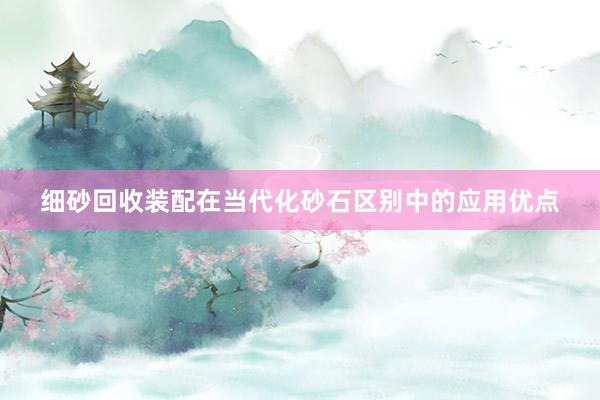 细砂回收装配在当代化砂石区别中的应用优点